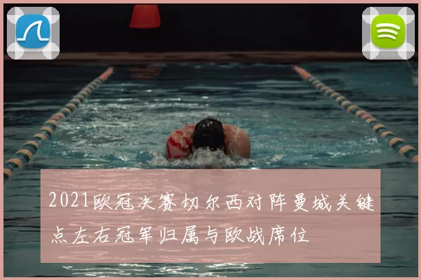 2021欧冠决赛切尔西对阵曼城关键点左右冠军归属与欧战席位