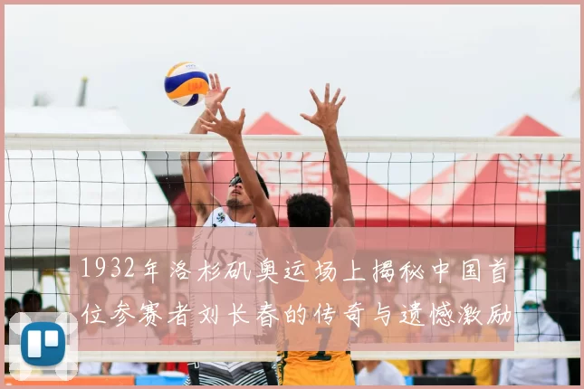 1932年洛杉矶奥运场上揭秘中国首位参赛者刘长春的传奇与遗憾激励后人