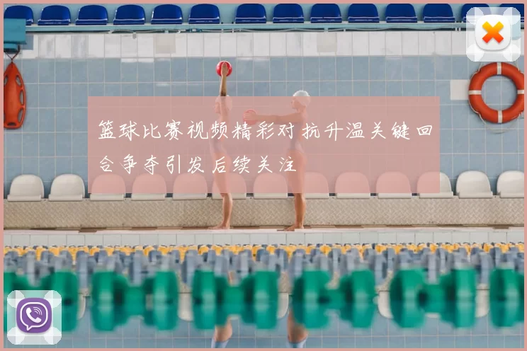 篮球比赛视频精彩对抗升温关键回合争夺引发后续关注