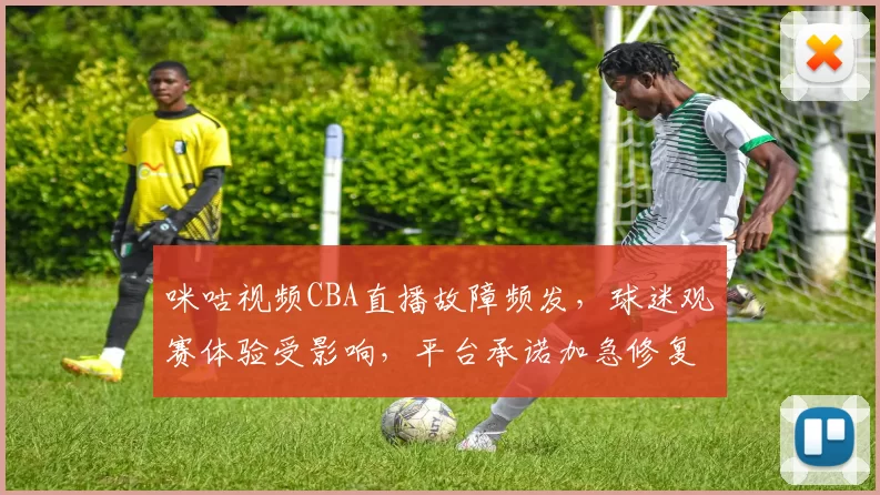 咪咕视频CBA直播故障频发,球迷观赛体验受影响,平台承诺加急修复