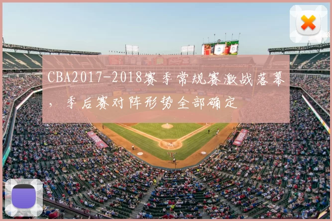 CBA2017-2018赛季常规赛激战落幕，季后赛对阵形势全部确定