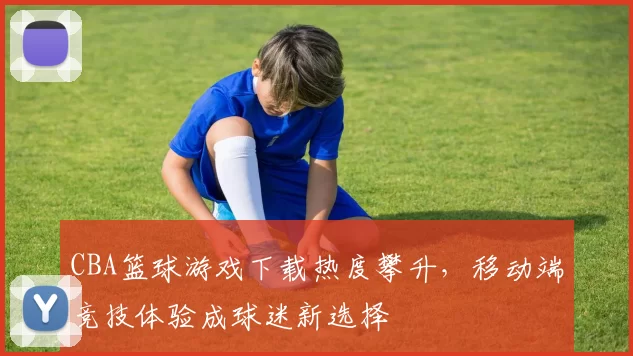 CBA篮球游戏下载热度攀升,移动端竞技体验成球迷新选择