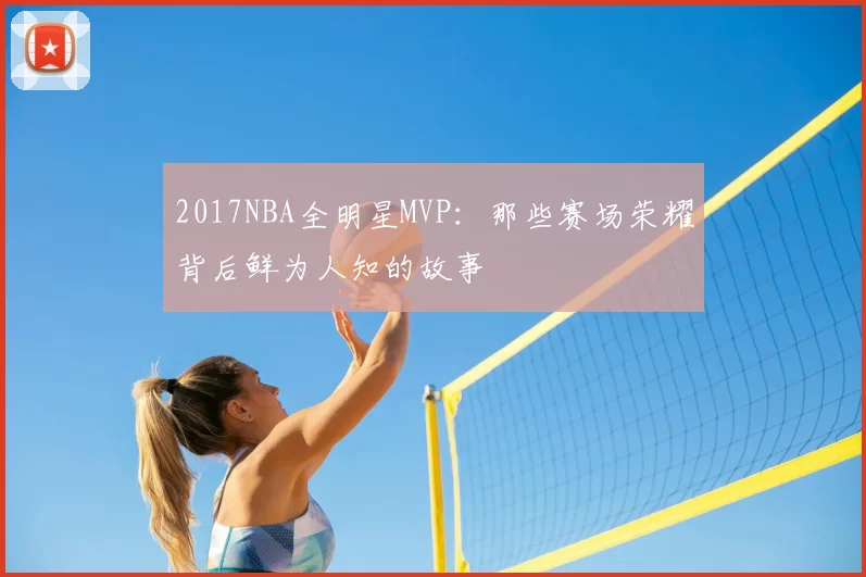 2017NBA全明星MVP:那些赛场荣耀背后鲜为人知的故事