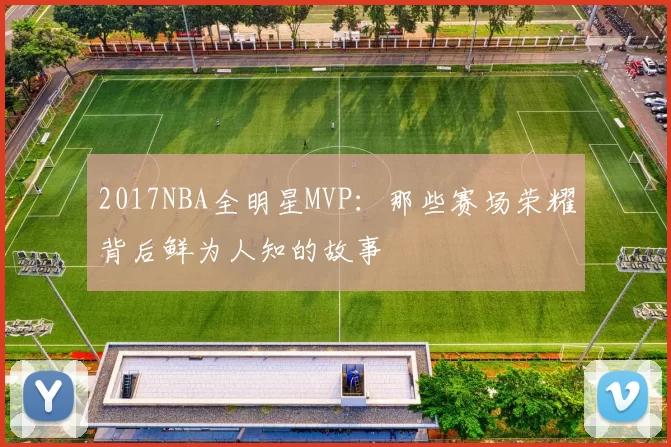 2017NBA全明星MVP:那些赛场荣耀背后鲜为人知的故事