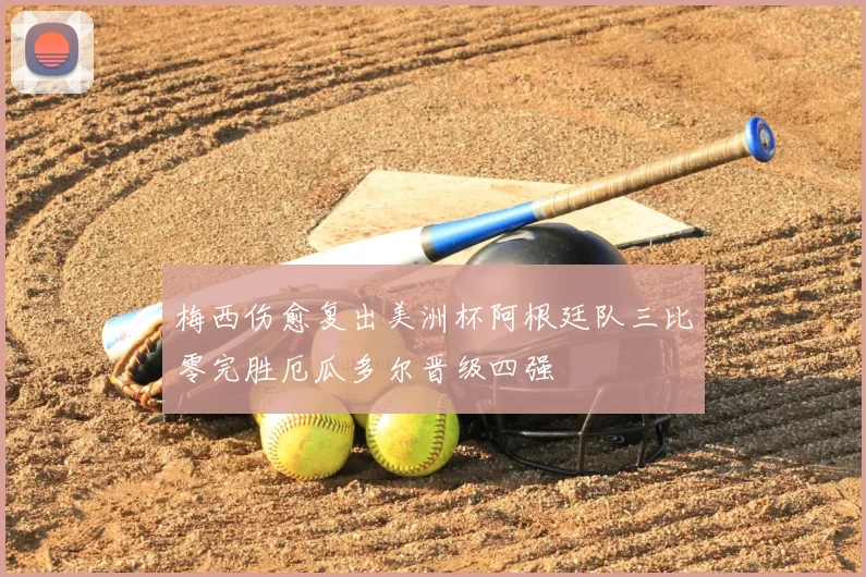 梅西伤愈复出美洲杯阿根廷队三比零完胜厄瓜多尔晋级四强