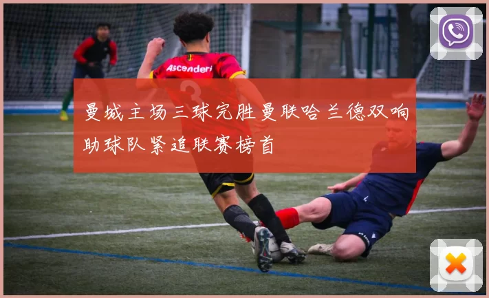 曼城主场三球完胜曼联哈兰德双响助球队紧追联赛榜首