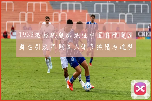 1932洛杉矶奥运见证中国首登奥运舞台引发早期国人体育热情与追梦历程