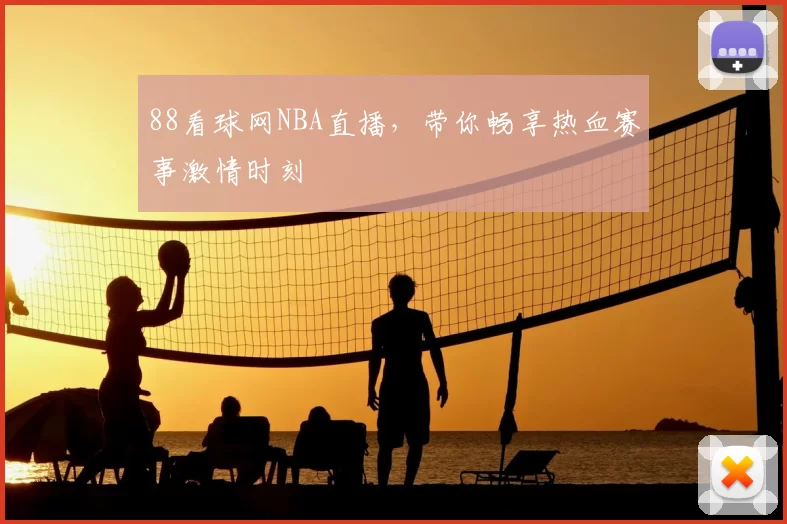 88看球网NBA直播，带你畅享热血赛事激情时刻