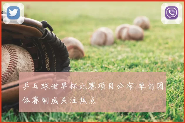 乒乓球世界杯比赛项目公布 单打团体赛制成关注焦点