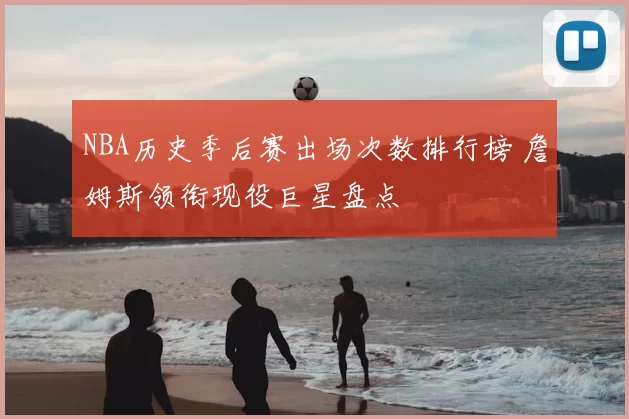 NBA历史季后赛出场次数排行榜 詹姆斯领衔现役巨星盘点