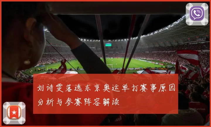 刘诗雯落选东京奥运单打赛事原因分析与参赛阵容解读