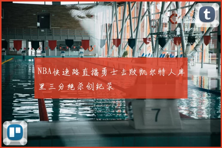 NBA快速路直播勇士击败凯尔特人库里三分绝杀创纪录