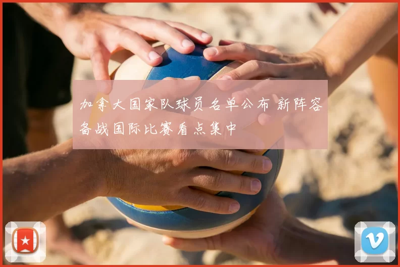 加拿大国家队球员名单公布 新阵容备战国际比赛看点集中
