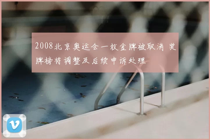 2008北京奥运会一枚金牌被取消 奖牌榜将调整及后续申诉处理
