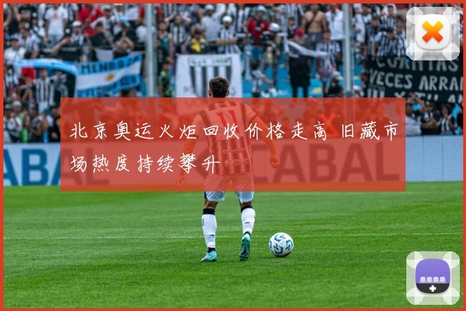 北京奥运火炬回收价格走高 旧藏市场热度持续攀升