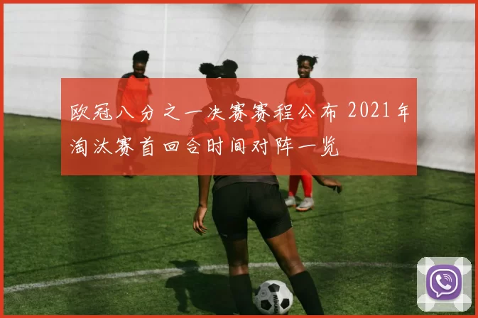 欧冠八分之一决赛赛程公布 2021年淘汰赛首回合时间对阵一览