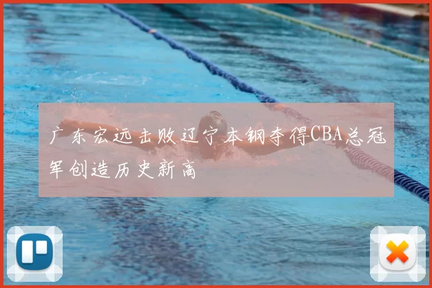 广东宏远击败辽宁本钢夺得CBA总冠军创造历史新高