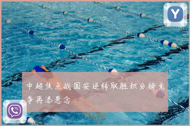 中超焦点战国安逆转取胜积分榜竞争再添悬念