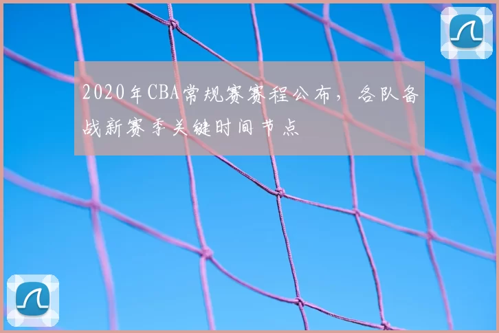 2020年CBA常规赛赛程公布，各队备战新赛季关键时间节点