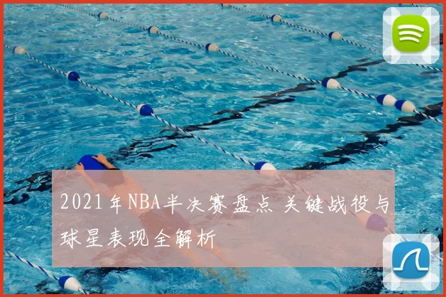 2021年NBA半决赛盘点 关键战役与球星表现全解析