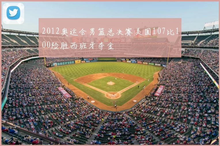 2012奥运会男篮总决赛美国107比100险胜西班牙夺金