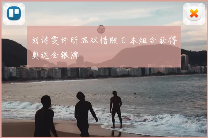 刘诗雯许昕混双惜败日本组合获得奥运会银牌