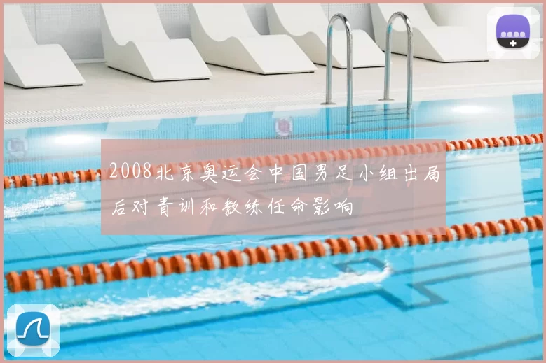 2008北京奥运会中国男足小组出局后对青训和教练任命影响