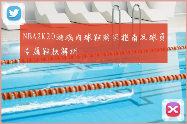 NBA2K20游戏内球鞋购买指南及球员专属鞋款解析