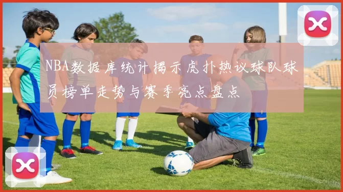 NBA数据库统计揭示虎扑热议球队球员榜单走势与赛季亮点盘点