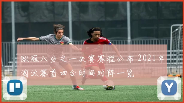 欧冠八分之一决赛赛程公布 2021年淘汰赛首回合时间对阵一览