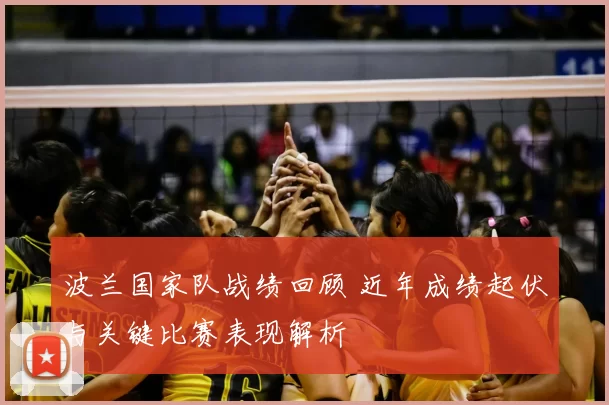 波兰国家队战绩回顾 近年成绩起伏与关键比赛表现解析