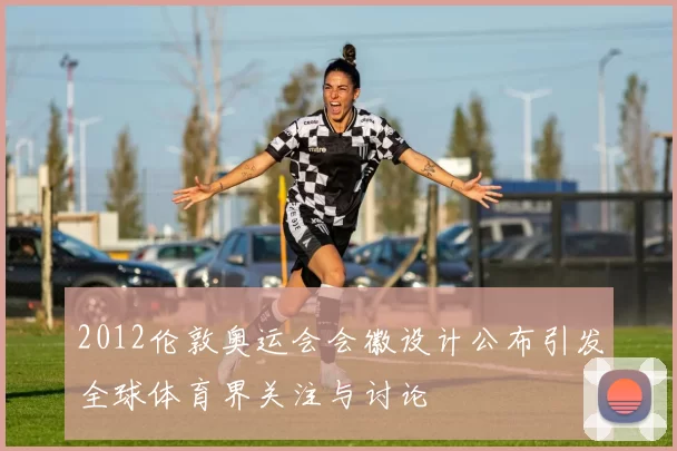 2012伦敦奥运会会徽设计公布引发全球体育界关注与讨论