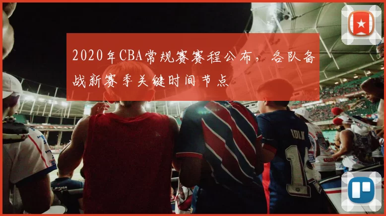 2020年CBA常规赛赛程公布,各队备战新赛季关键时间节点