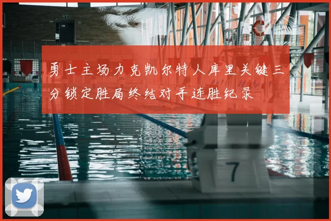 勇士主场力克凯尔特人库里关键三分锁定胜局终结对手连胜纪录