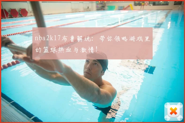 nba2k17布鲁解说:带你领略游戏里的篮球热血与激情!