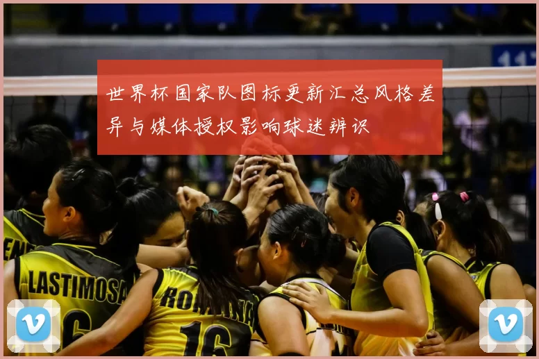 世界杯国家队图标更新汇总风格差异与媒体授权影响球迷辨识