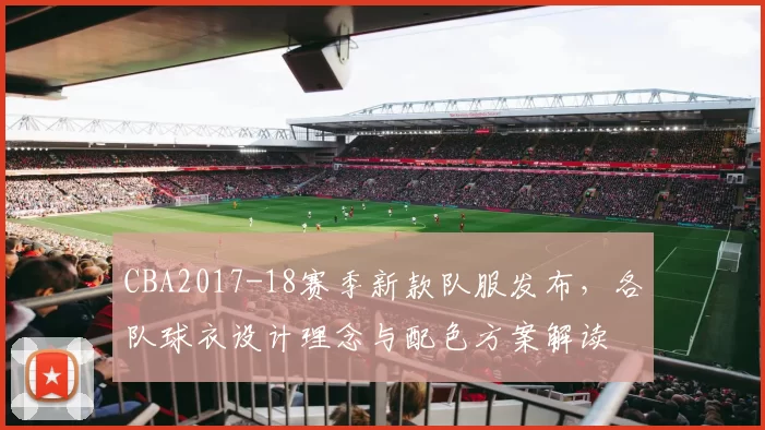 CBA2017-18赛季新款队服发布,各队球衣设计理念与配色方案解读