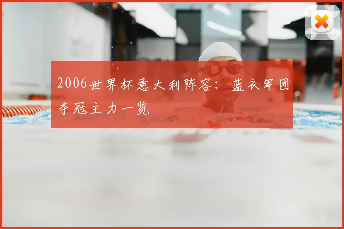 2006世界杯意大利阵容:蓝衣军团夺冠主力一览
