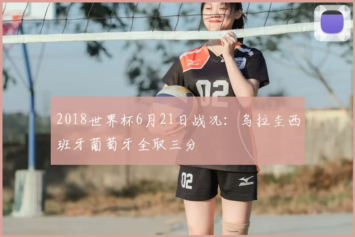 2018世界杯6月21日战况:乌拉圭西班牙葡萄牙全取三分