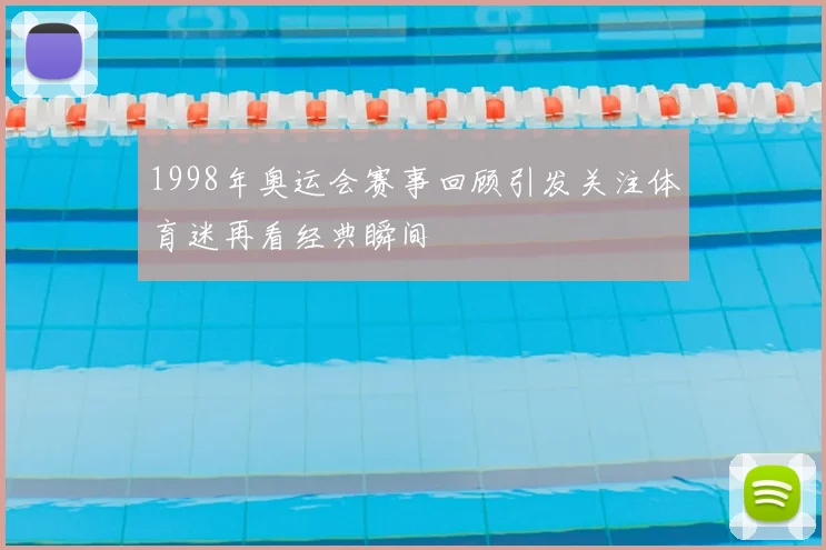 1998年奥运会赛事回顾引发关注体育迷再看经典瞬间