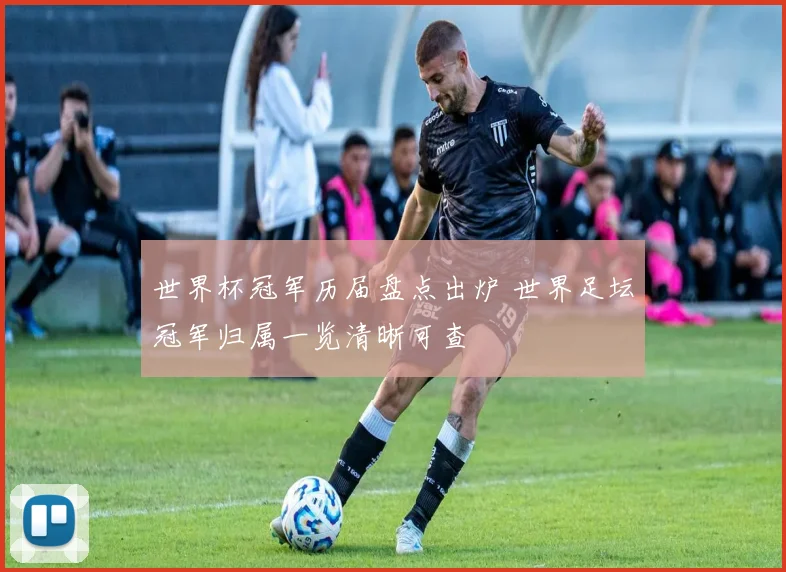 世界杯冠军历届盘点出炉 世界足坛冠军归属一览清晰可查