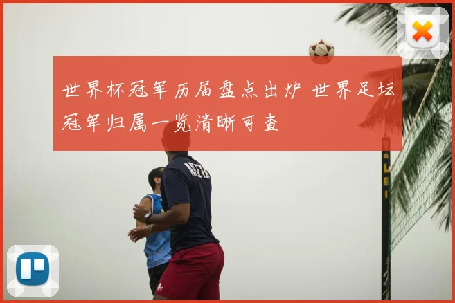 世界杯冠军历届盘点出炉 世界足坛冠军归属一览清晰可查