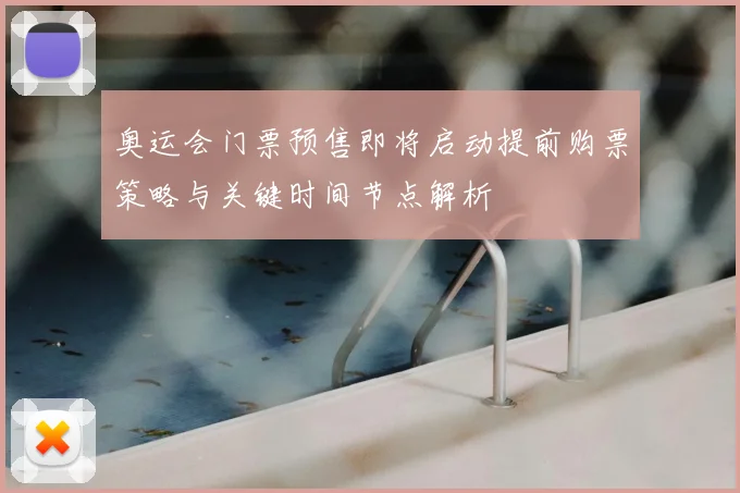 奥运会门票预售即将启动提前购票策略与关键时间节点解析