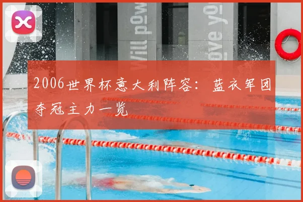 2006世界杯意大利阵容:蓝衣军团夺冠主力一览