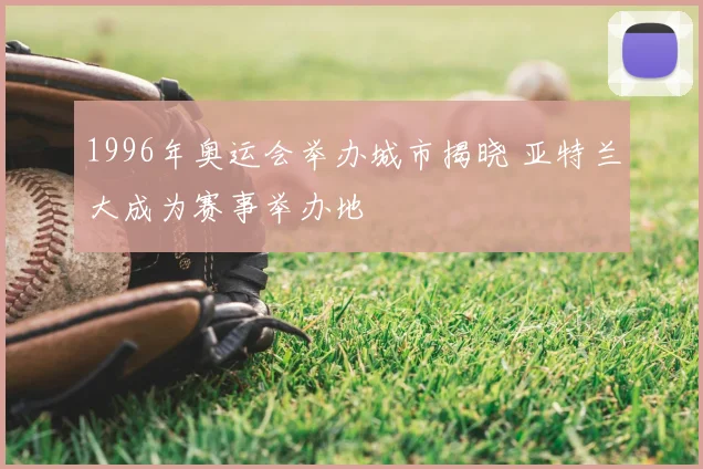 1996年奥运会举办城市揭晓 亚特兰大成为赛事举办地